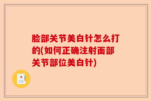 脸部关节美白针怎么打的(如何正确注射面部关节部位美白针)-第1张图片-关节保镖
