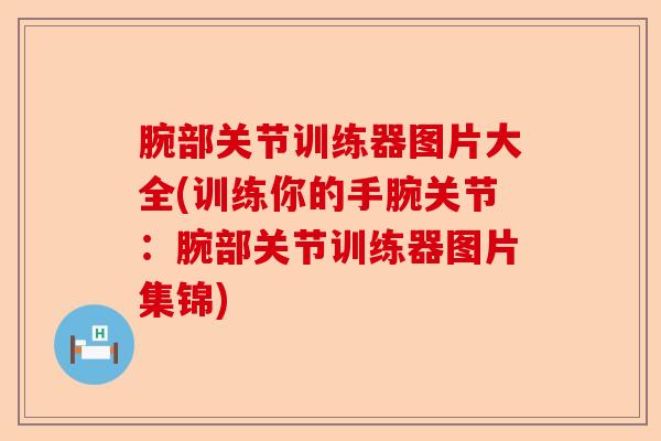 腕部关节训练器图片大全(训练你的手腕关节：腕部关节训练器图片集锦)-第1张图片-关节保镖