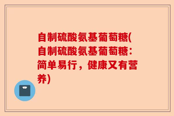 自制硫酸氨基葡萄糖(自制硫酸氨基葡萄糖：简单易行，健康又有营养)-第1张图片-关节保镖