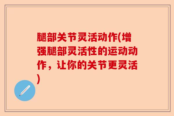 腿部关节灵活动作(增强腿部灵活性的运动动作，让你的关节更灵活)-第1张图片-关节保镖