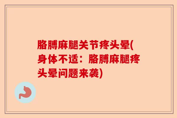 胳膊麻腿关节疼头晕(身体不适：胳膊麻腿疼头晕问题来袭)-第1张图片-关节保镖