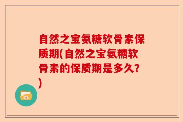 自然之宝氨糖软骨素保质期(自然之宝氨糖软骨素的保质期是多久？)-第1张图片-关节保镖