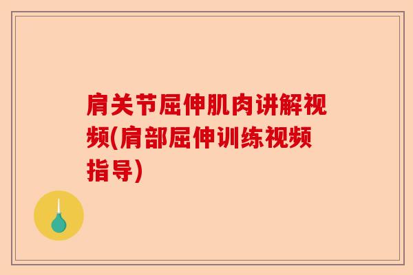 肩关节屈伸肌肉讲解视频(肩部屈伸训练视频指导)-第1张图片-关节保镖