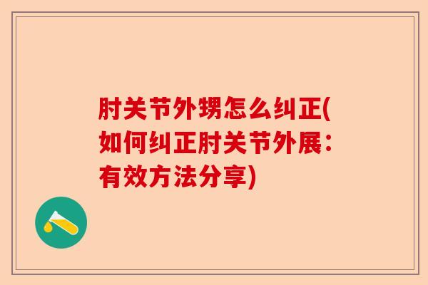 肘关节外甥怎么纠正(如何纠正肘关节外展：有效方法分享)-第1张图片-关节保镖
