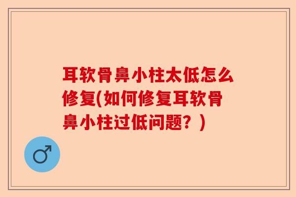 耳软骨鼻小柱太低怎么修复(如何修复耳软骨鼻小柱过低问题？)-第1张图片-关节保镖