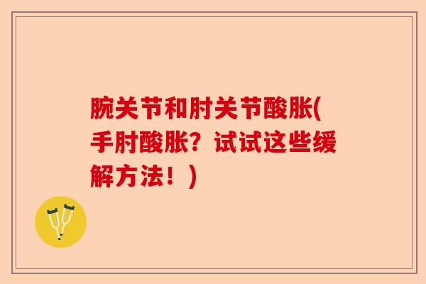 腕关节和肘关节酸胀(手肘酸胀？试试这些缓解方法！)-第1张图片-关节保镖
