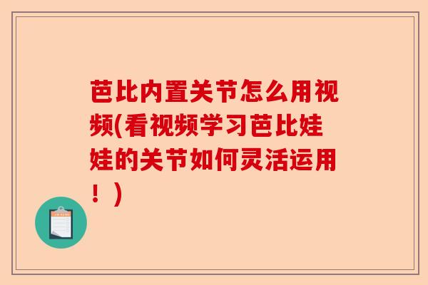 芭比内置关节怎么用视频(看视频学习芭比娃娃的关节如何灵活运用！)-第1张图片-关节保镖