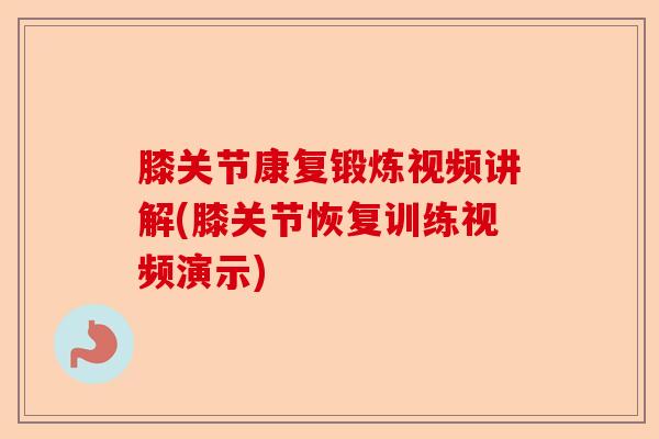 膝关节康复锻炼视频讲解(膝关节恢复训练视频演示)-第1张图片-关节保镖