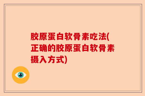 胶原蛋白软骨素吃法(正确的胶原蛋白软骨素摄入方式)-第1张图片-关节保镖