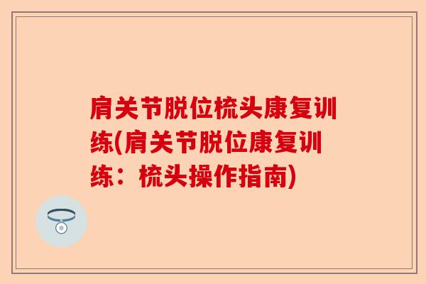 肩关节脱位梳头康复训练(肩关节脱位康复训练：梳头操作指南)-第1张图片-关节保镖