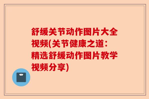 舒缓关节动作图片大全视频(关节健康之道：精选舒缓动作图片教学视频分享)-第1张图片-关节保镖
