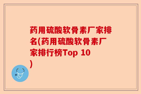 药用硫酸软骨素厂家排名(药用硫酸软骨素厂家排行榜Top 10)-第1张图片-关节保镖