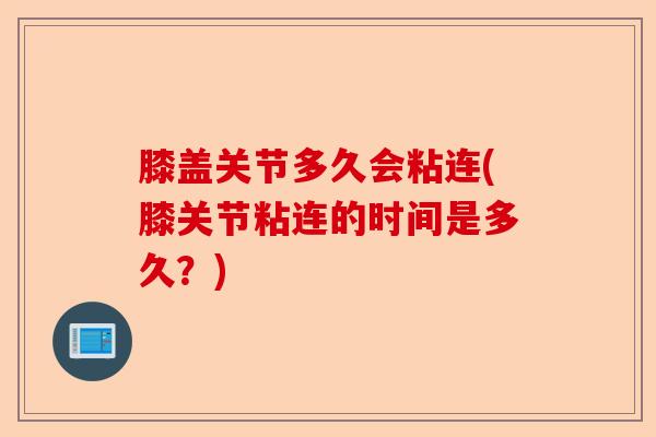 膝盖关节多久会粘连(膝关节粘连的时间是多久？)-第1张图片-关节保镖