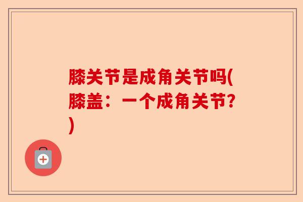 膝关节是成角关节吗(膝盖：一个成角关节？)-第1张图片-关节保镖