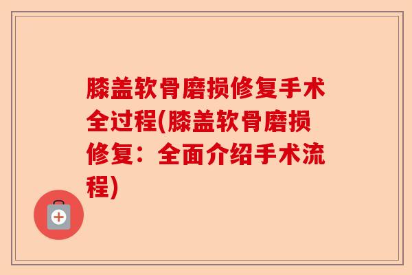 膝盖软骨磨损修复手术全过程(膝盖软骨磨损修复：全面介绍手术流程)-第1张图片-关节保镖