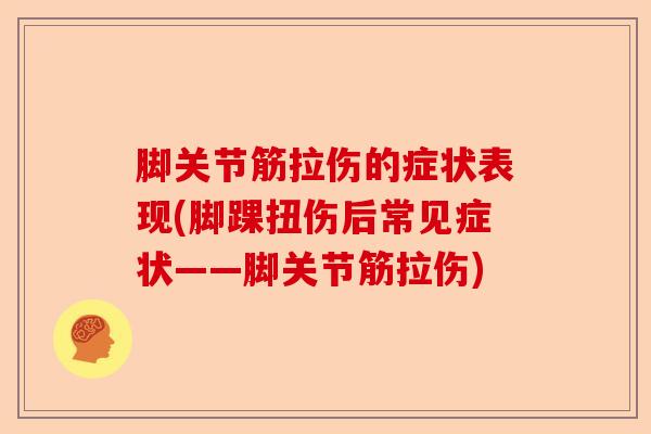 脚关节筋拉伤的症状表现(脚踝扭伤后常见症状——脚关节筋拉伤)-第1张图片-关节保镖
