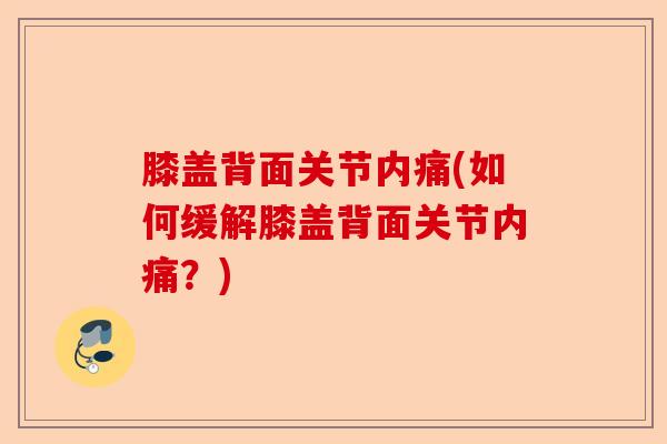 膝盖背面关节内痛(如何缓解膝盖背面关节内痛？)-第1张图片-关节保镖