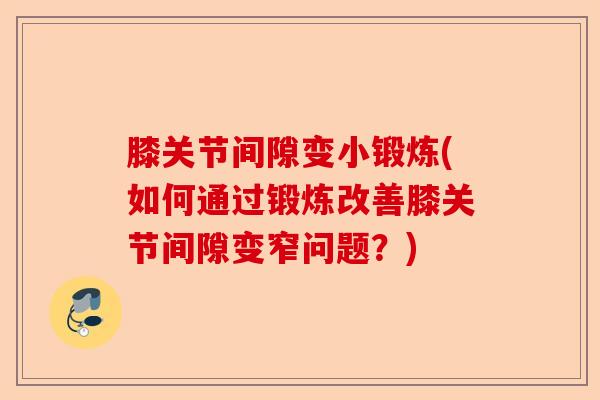 膝关节间隙变小锻炼(如何通过锻炼改善膝关节间隙变窄问题？)