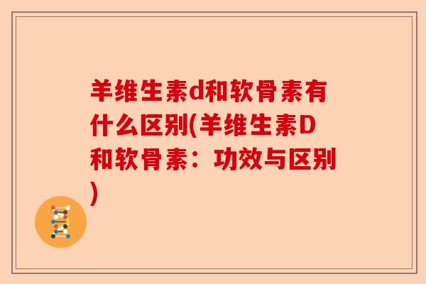 羊维生素d和软骨素有什么区别(羊维生素D和软骨素：功效与区别)-第1张图片-关节保镖