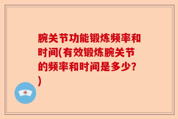 腕关节功能锻炼频率和时间(有效锻炼腕关节的频率和时间是多少？)-第1张图片-关节保镖