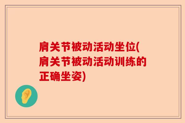 肩关节被动活动坐位(肩关节被动活动训练的正确坐姿)-第1张图片-关节保镖