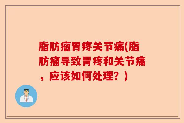 脂肪瘤胃疼关节痛(脂肪瘤导致胃疼和关节痛，应该如何处理？)-第1张图片-关节保镖