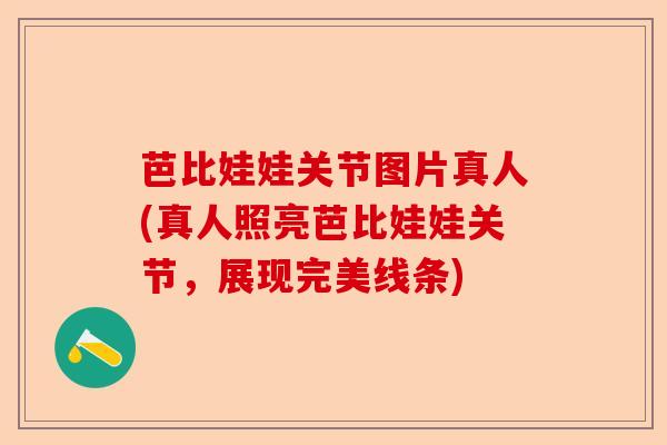 芭比娃娃关节图片真人(真人照亮芭比娃娃关节，展现完美线条)-第1张图片-关节保镖