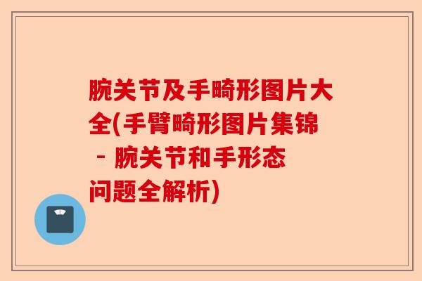 腕关节及手畸形图片大全(手臂畸形图片集锦 - 腕关节和手形态问题全解析)-第1张图片-关节保镖