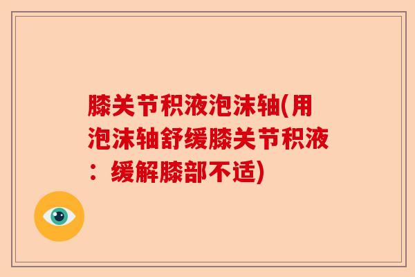 膝关节积液泡沫轴(用泡沫轴舒缓膝关节积液：缓解膝部不适)-第1张图片-关节保镖