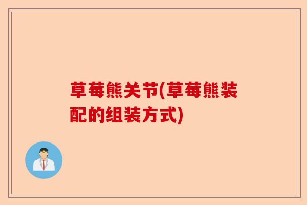 草莓熊关节(草莓熊装配的组装方式)-第1张图片-关节保镖