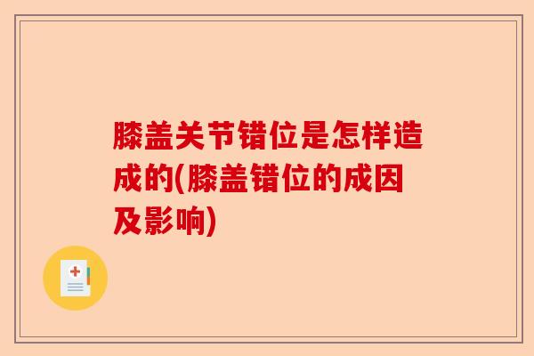 膝盖关节错位是怎样造成的(膝盖错位的成因及影响)-第1张图片-关节保镖