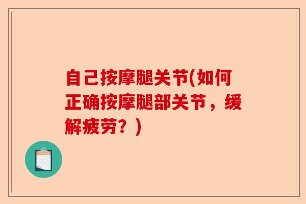 自己按摩腿关节(如何正确按摩腿部关节，缓解疲劳？)-第1张图片-关节保镖