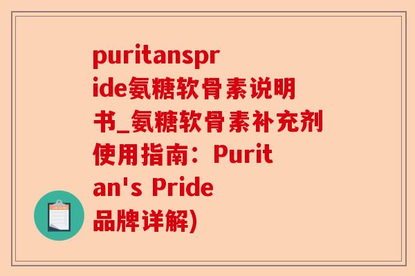 puritanspride氨糖软骨素说明书_氨糖软骨素补充剂使用指南：Puritan's Pride品牌详解)-第1张图片-关节保镖