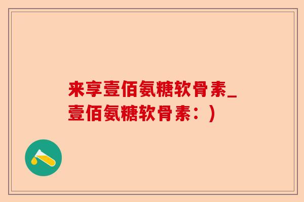 来享壹佰氨糖软骨素_壹佰氨糖软骨素：)-第1张图片-关节保镖