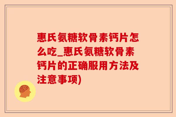 惠氏氨糖软骨素钙片怎么吃_惠氏氨糖软骨素钙片的正确服用方法及注意事项)