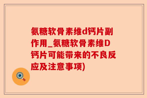 氨糖软骨素维d钙片副作用_氨糖软骨素维D钙片可能带来的不良反应及注意事项)-第1张图片-关节保镖