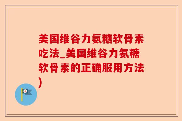 美国维谷力氨糖软骨素吃法_美国维谷力氨糖软骨素的正确服用方法)-第1张图片-关节保镖