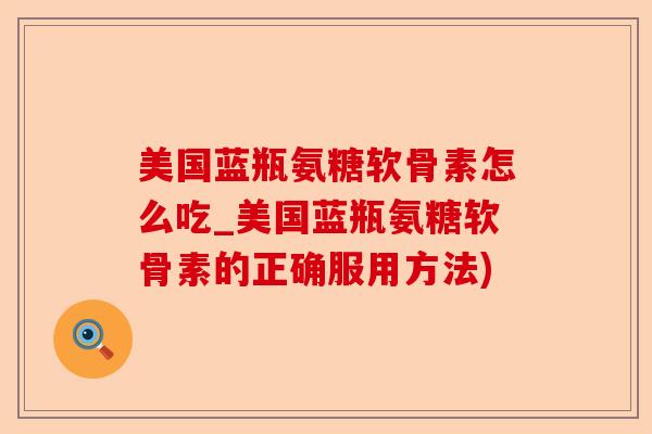美国蓝瓶氨糖软骨素怎么吃_美国蓝瓶氨糖软骨素的正确服用方法)-第1张图片-关节保镖