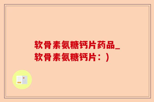 软骨素氨糖钙片药品_软骨素氨糖钙片：)-第1张图片-关节保镖