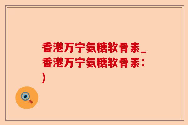 香港万宁氨糖软骨素_香港万宁氨糖软骨素：)-第1张图片-关节保镖