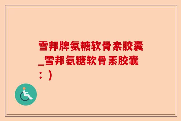 雪邦牌氨糖软骨素胶囊_雪邦氨糖软骨素胶囊：)-第1张图片-关节保镖