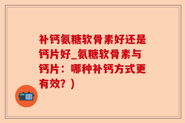 补钙氨糖软骨素好还是钙片好_氨糖软骨素与钙片：哪种补钙方式更有效？)-第1张图片-关节保镖