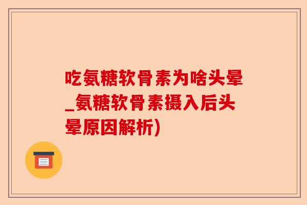 吃氨糖软骨素为啥头晕_氨糖软骨素摄入后头晕原因解析)-第1张图片-关节保镖