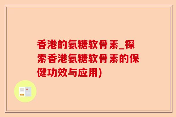 香港的氨糖软骨素_探索香港氨糖软骨素的保健功效与应用)-第1张图片-关节保镖