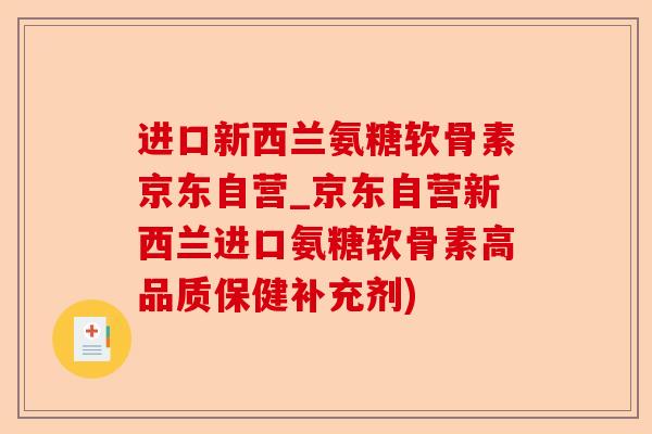 进口新西兰氨糖软骨素京东自营_京东自营新西兰进口氨糖软骨素高品质保健补充剂)-第1张图片-关节保镖
