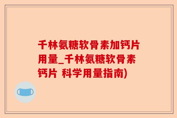 千林氨糖软骨素加钙片用量_千林氨糖软骨素钙片 科学用量指南)-第1张图片-关节保镖