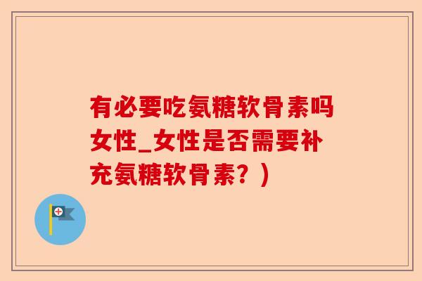 有必要吃氨糖软骨素吗女性_女性是否需要补充氨糖软骨素？)-第1张图片-关节保镖