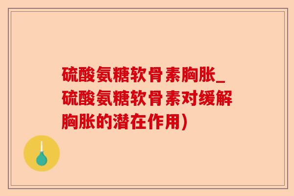 硫酸氨糖软骨素胸胀_硫酸氨糖软骨素对缓解胸胀的潜在作用)-第1张图片-关节保镖