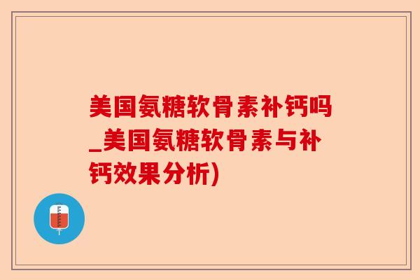 美国氨糖软骨素补钙吗_美国氨糖软骨素与补钙效果分析)-第1张图片-关节保镖