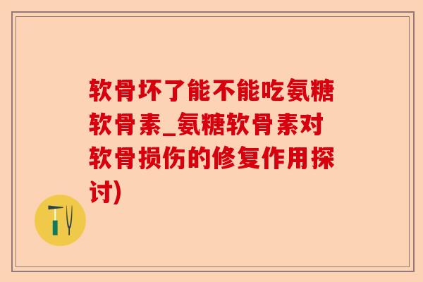 软骨坏了能不能吃氨糖软骨素_氨糖软骨素对软骨损伤的修复作用探讨)-第1张图片-关节保镖